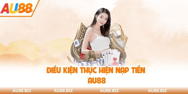Điều kiện thực hiện nạp tiền AU88